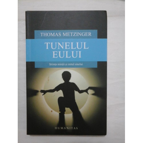 TUNELUL EULUI (Stiinta mintii si mitul sinelui) - THOMAS METZINGER TUNELUL EULUI (Stiinta mintii si mitul sinelui) - THOMAS METZINGER